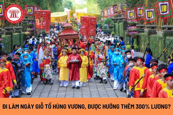 Đi làm vào ngày Giỗ Tổ Hùng Vương mùng 10 tháng 3, người lao động được hưởng thêm 300% tiền lương?